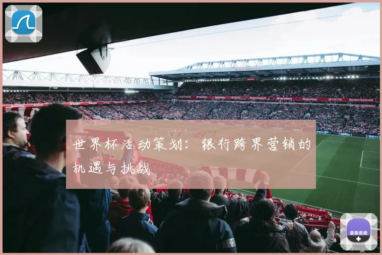 世界杯活动策划：银行跨界营销的机遇与挑战