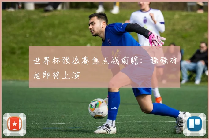 世界杯预选赛焦点战前瞻：强强对话即将上演