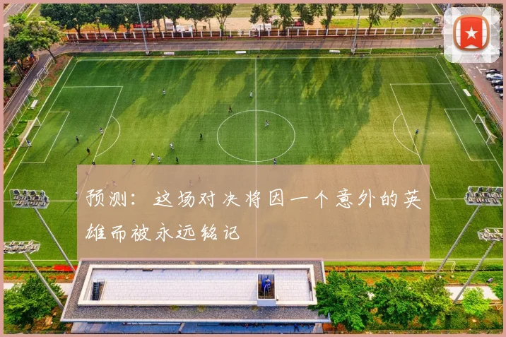 预测：这场对决将因一个意外的英雄而被永远铭记