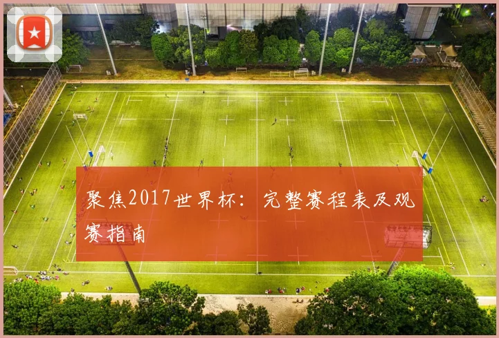 聚焦2017世界杯：完整赛程表及观赛指南