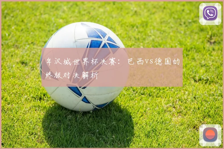 年汉城世界杯决赛：巴西vs德国的终极对决解析