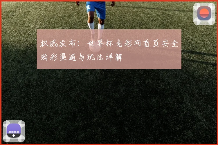 权威发布：世界杯竞彩网首页安全购彩渠道与玩法详解