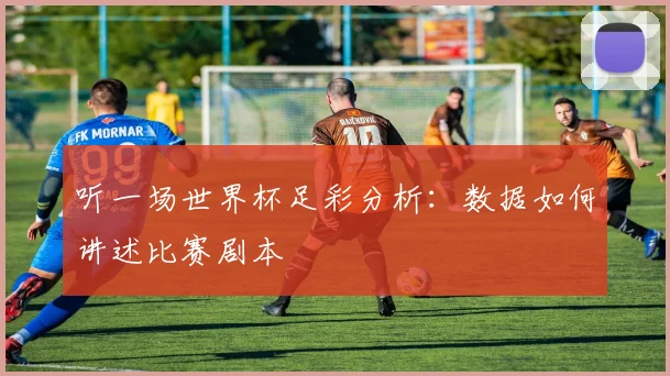 听一场世界杯足彩分析：数据如何讲述比赛剧本