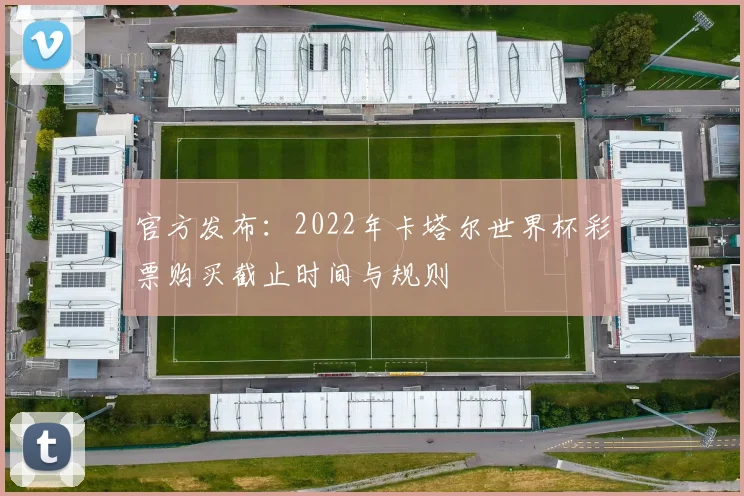 官方发布：2022年卡塔尔世界杯彩票购买截止时间与规则