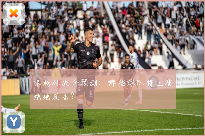 末轮对决全预测：哪些球队将上演绝地反击？