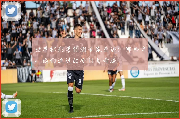 世界杯彩票预测专家亲述：那些年，我们追过的冷门与奇迹