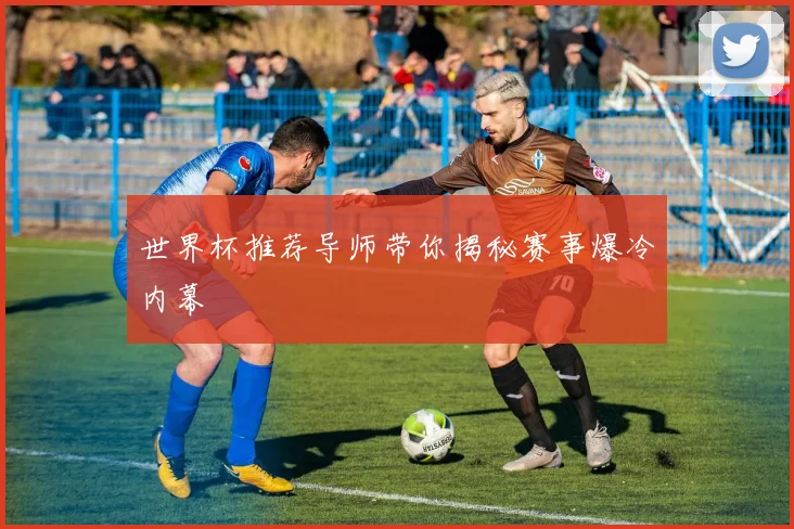 世界杯推荐导师带你揭秘赛事爆冷内幕