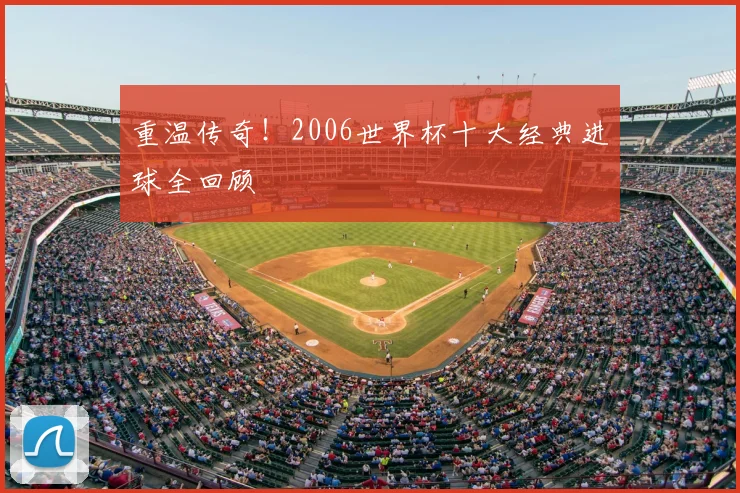 重温传奇!2006世界杯十大经典进球全回顾