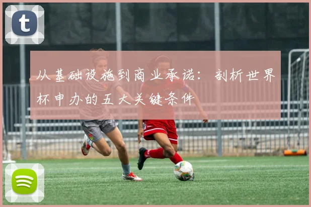 从基础设施到商业承诺:剖析世界杯申办的五大关键条件