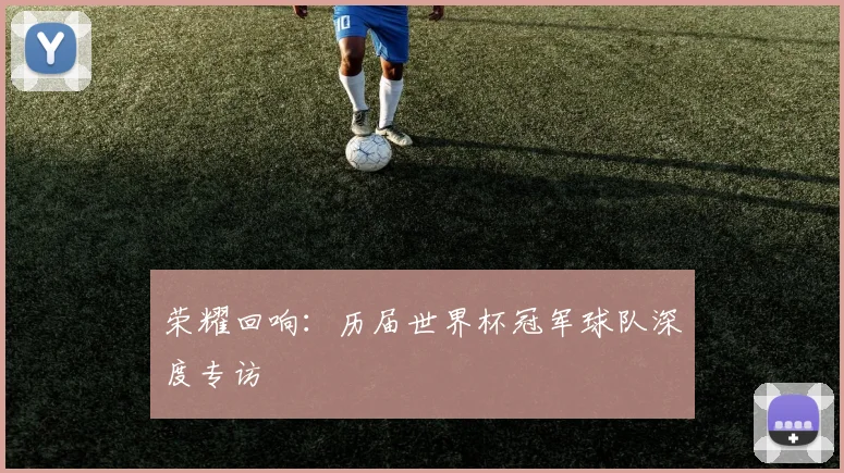 荣耀回响：历届世界杯冠军球队深度专访