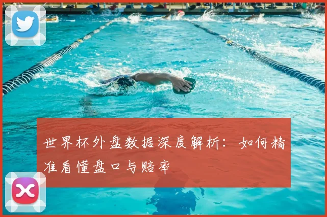 世界杯外盘数据深度解析:如何精准看懂盘口与赔率