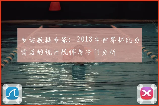 专访数据专家:2018年世界杯比分背后的统计规律与冷门分析