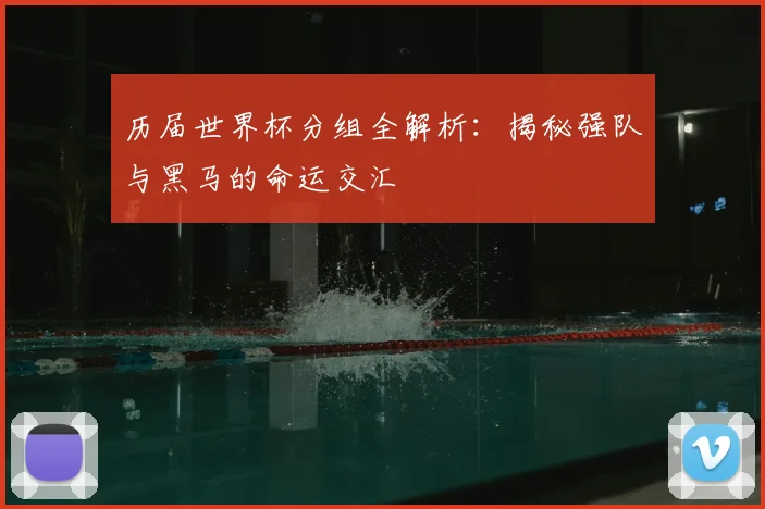 历届世界杯分组全解析:揭秘强队与黑马的命运交汇