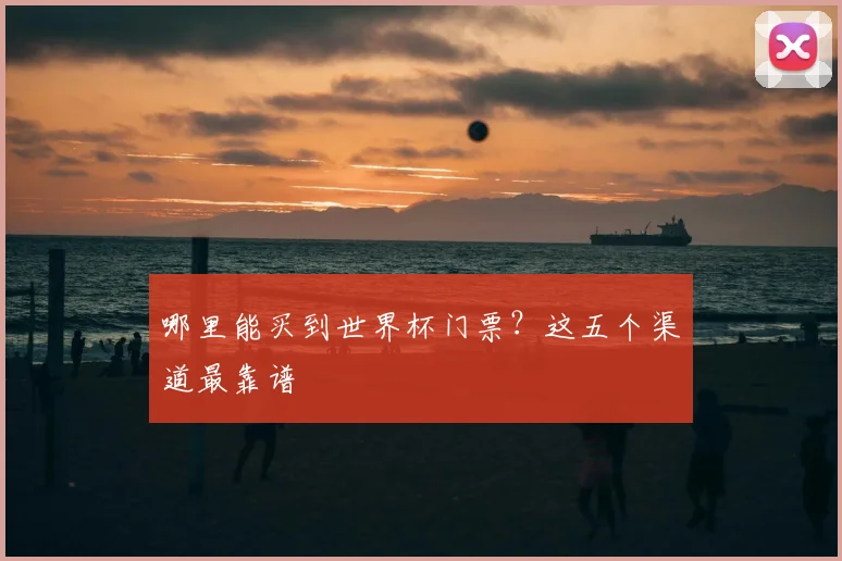 哪里能买到世界杯门票?这五个渠道最靠谱