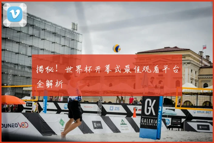 揭秘！世界杯开幕式最佳观看平台全解析