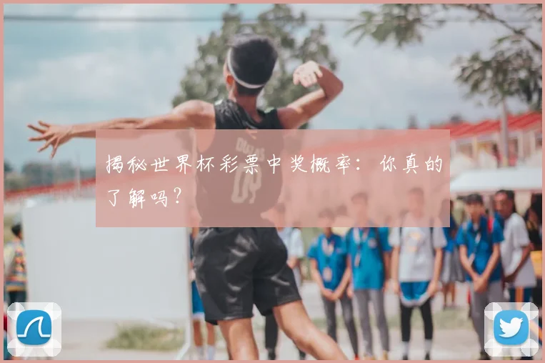 揭秘世界杯彩票中奖概率：你真的了解吗？