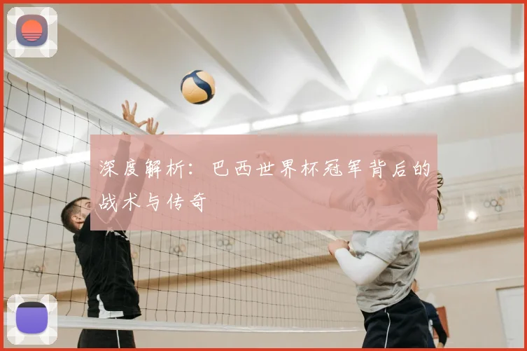 深度解析：巴西世界杯冠军背后的战术与传奇