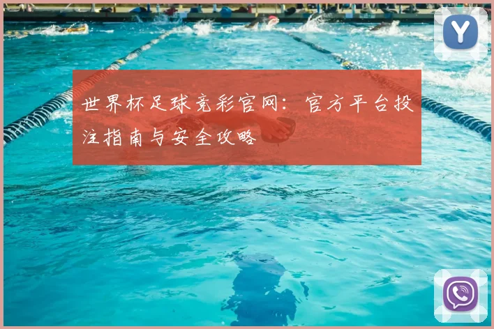 世界杯足球竞彩官网:官方平台投注指南与安全攻略