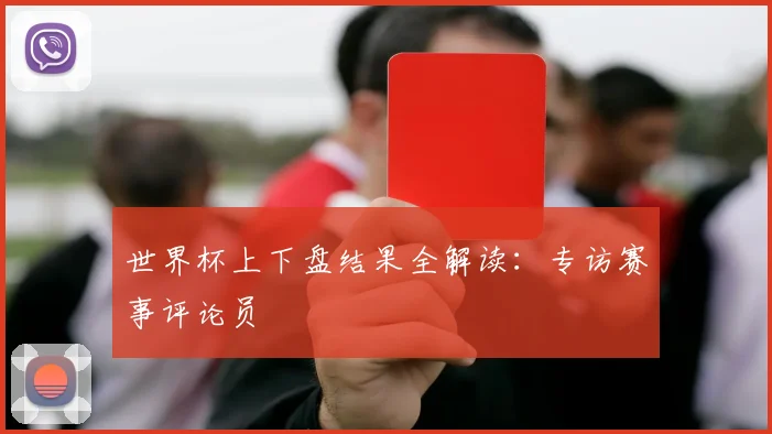 世界杯上下盘结果全解读：专访赛事评论员