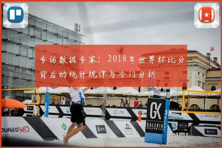 专访数据专家:2018年世界杯比分背后的统计规律与冷门分析