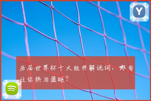 历届世界杯十大经典解说词,哪句让你热泪盈眶?