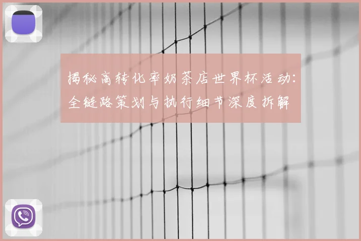 揭秘高转化率奶茶店世界杯活动：全链路策划与执行细节深度拆解