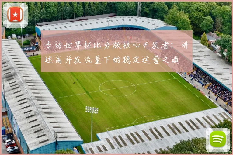专访世界杯比分版核心开发者:讲述高并发流量下的稳定运营之道