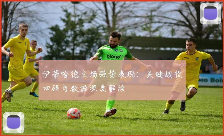 伊蒂哈德主场强势表现：关键战役回顾与数据深度解读