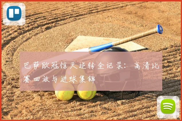 巴萨欧冠惊天逆转全记录：高清比赛回放与进球集锦