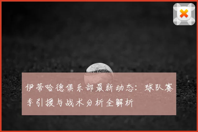 伊蒂哈德俱乐部最新动态：球队赛季引援与战术分析全解析
