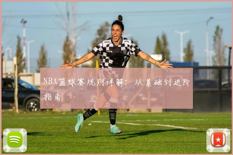 NBA篮球赛规则详解：从基础到进阶指南