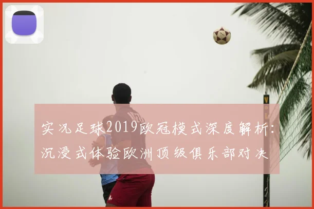 实况足球2019欧冠模式深度解析:沉浸式体验欧洲顶级俱乐部对决