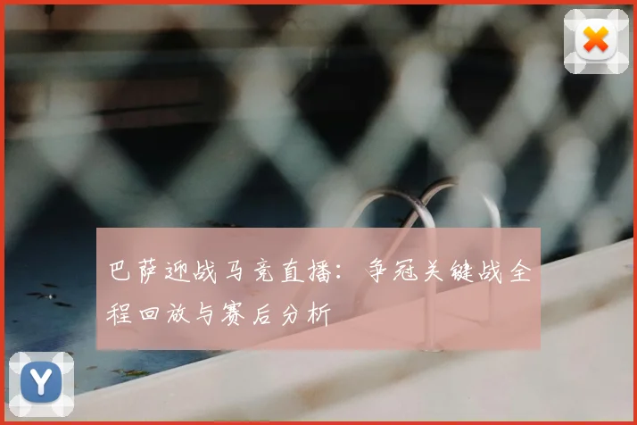 巴萨迎战马竞直播:争冠关键战全程回放与赛后分析