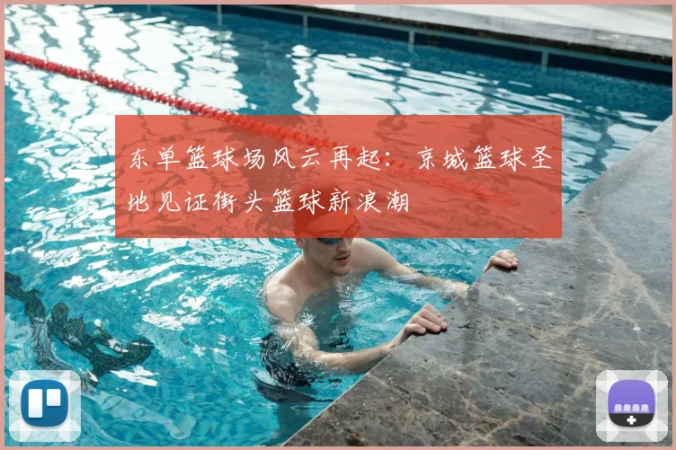 东单篮球场风云再起：京城篮球圣地见证街头篮球新浪潮
