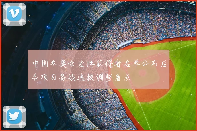 中国冬奥会金牌获得者名单公布后各项目备战选拔调整看点