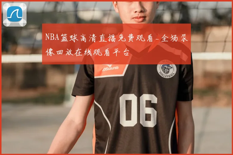 NBA篮球高清直播免费观看_全场录像回放在线观看平台