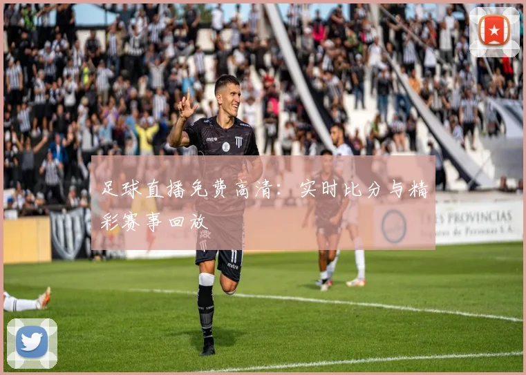 足球直播免费高清：实时比分与精彩赛事回放