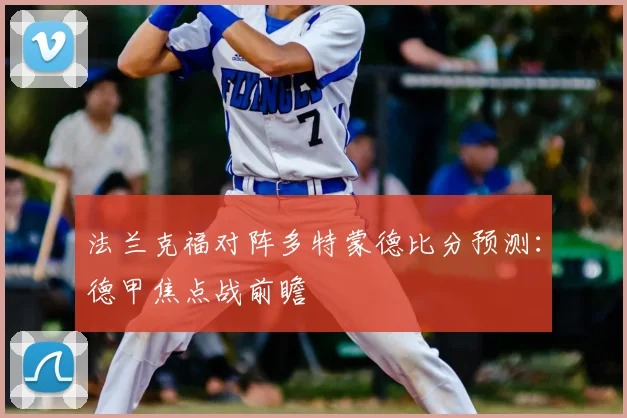 法兰克福对阵多特蒙德比分预测：德甲焦点战前瞻