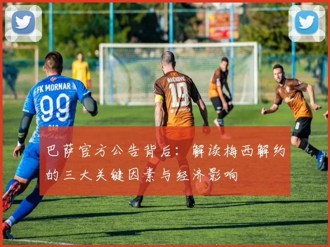 巴萨官方公告背后:解读梅西解约的三大关键因素与经济影响