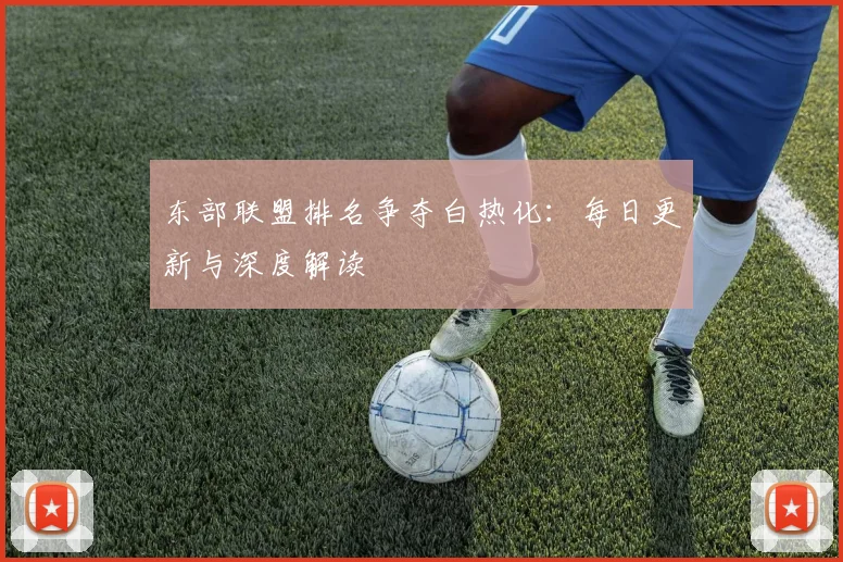 东部联盟排名争夺白热化：每日更新与深度解读