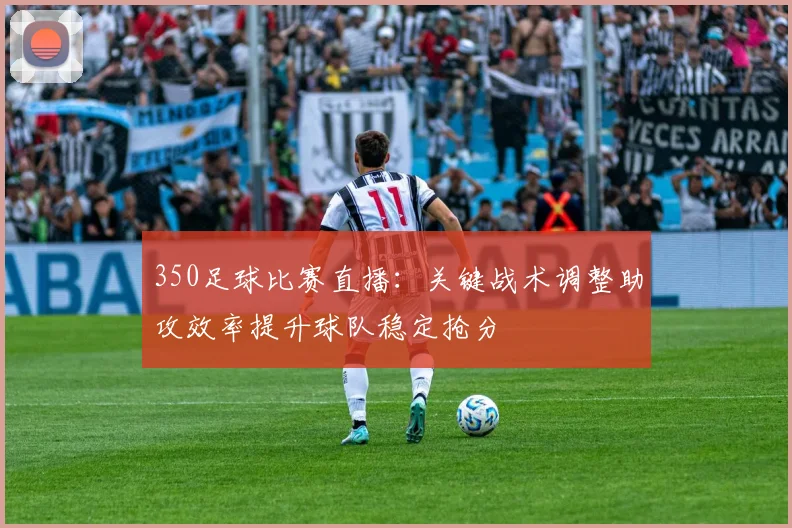 350足球比赛直播：关键战术调整助攻效率提升球队稳定抢分
